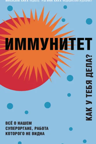 Обложка книги «Иммунитет. Как у тебя дела? Всё о нашем органе, работа которого не видна»