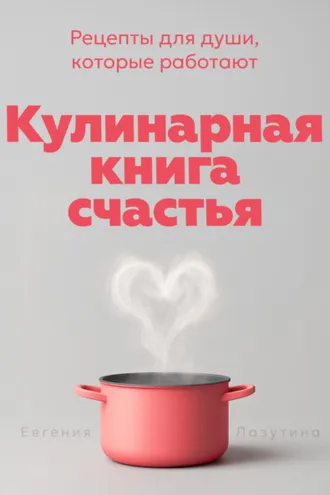Обложка книги «Кулинарная книга счастья. Рецепты для души, которые работают»