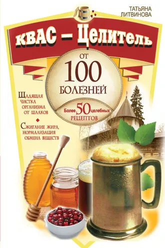 Обложка книги «Квас – целитель от 100 болезней. Более 50 целебных рецептов»