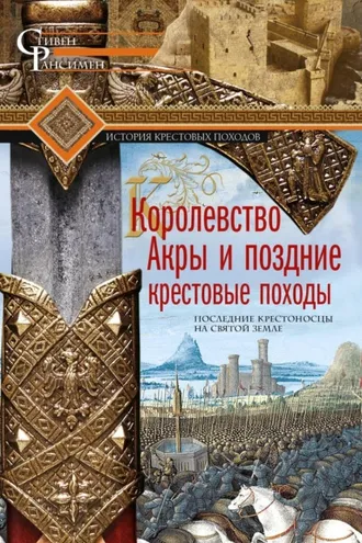 Обложка книги «Королевство Акры и поздние крестовые походы. Последние крестоносцы на Святой земле»