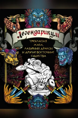 Обложка книги «Легендарикум: трехлапая жаба, лазурный дракон и другие восточные существа»