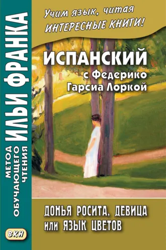 Обложка книги «Испанский с Федерико Гарсиа Лоркой. Донья Росита, девица, или Язык цветов / Federico García Lorca. Doña Rosita la soltera o El lenguaje de las flores»