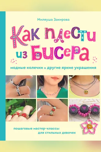 Обложка книги «Как плести из бисера модные колечки и другие яркие украшения. Пошаговые мастер-классы для стильных девочек»
