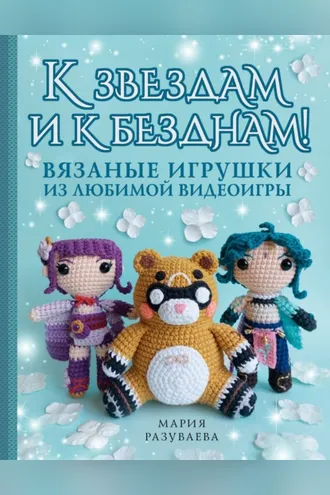 Обложка книги «К звездам и к безднам! Вязаные игрушки из любимой видеоигры»