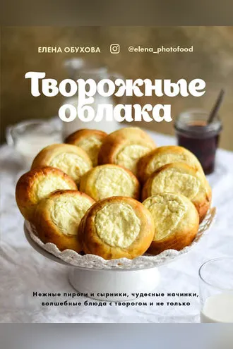 Обложка книги «Творожные облака. Нежные пироги и сырники, чудесные начинки, волшебные блюда с творогом и не только»