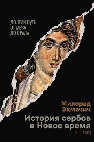Обложка книги «История сербов в Новое время (1492–1992). Долгий путь от меча до орала»