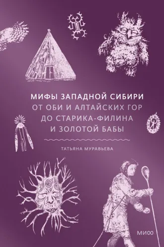 Обложка книги «Мифы Западной Сибири. От Оби и Алтайских гор до Старика-филина и Золотой бабы»