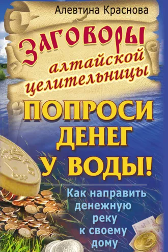 Обложка книги «Заговоры алтайской целительницы. Попроси денег у воды! Как направить денежную реку к своему дому»