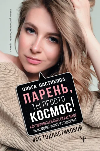 Обложка книги «Парень, ты просто Космос! Как понравиться себе, ей и ее маме. Знакомство, флирт и отношения #МетодВастиковой»