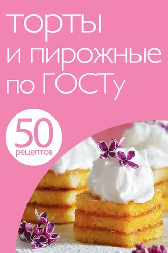 Обложка книги «50 рецептов. Торты и пирожные по ГОСТу»