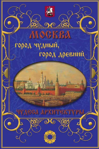 Обложка книги «Москва. Город чудный, город древний. Чудеса архитектуры»