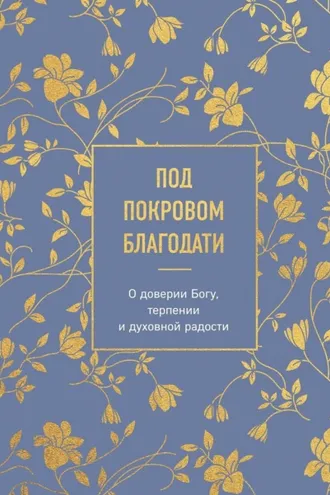 Обложка книги «Под покровом благодати. О доверии Богу, терпении и духовной радости»