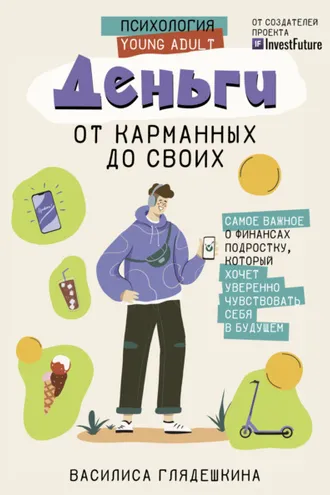 Обложка книги «Деньги: от карманных до своих. Самое важное о финансах подростку, который хочет уверенно чувствовать себя в будущем»