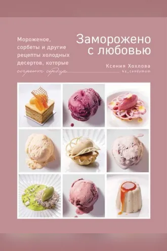 Обложка книги «Заморожено с любовью. Мороженое, сорбеты и другие рецепты холодных десертов, которые согреют сердца»
