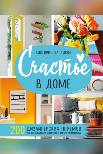 Обложка книги «Счастье в доме. 200 дизайнерских приемов по созданию уютного пространства»
