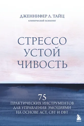 Обложка книги «Стрессоустойчивость. 75 практических инструментов для управления эмоциями на основе АСТ, CBT и DBT»