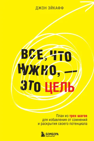 Обложка книги «Все, что нужно, – это цель. План из трех шагов для избавления от сомнений и раскрытия своего потенциала»