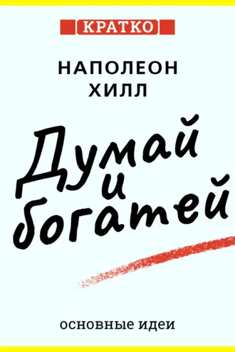 Обложка книги «Думай и богатей. Для тех, кто ценит время. Наполеон Хилл. Кратко»
