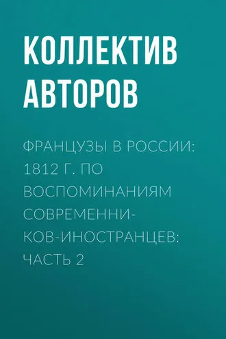 Обложка книги «Французы в России: 1812 г. по воспоминаниям современников-иностранцев: Часть 2»