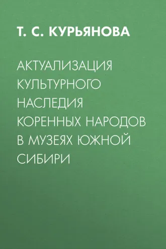 Обложка книги «Актуализация культурного наследия коренных народов в музеях Южной Сибири»