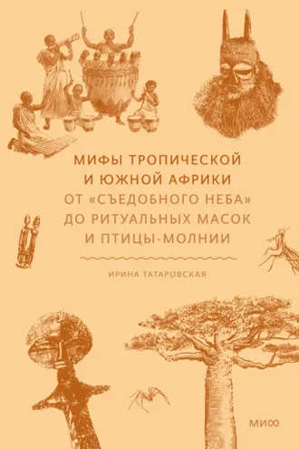 Обложка книги «Мифы Тропической и Южной Африки. От «съедобного неба» до ритуальных масок и птицы-молнии»