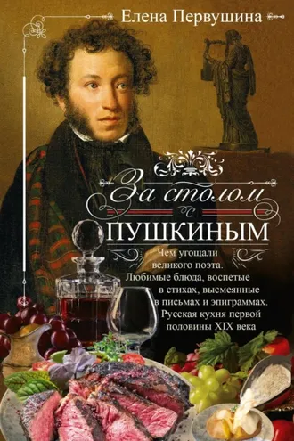 Обложка книги «За столом с Пушкиным. Чем угощали великого поэта. Любимые блюда, воспетые в стихах, высмеянные в письмах и эпиграммах. Русская кухня первой половины XIX века»