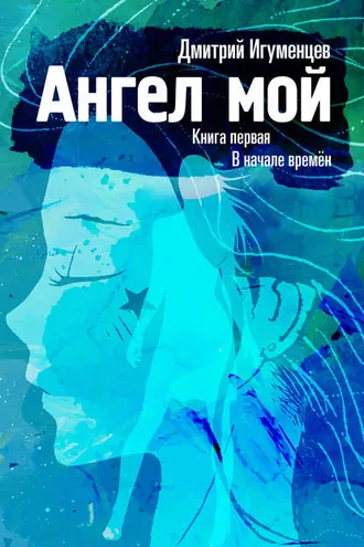 Обложка книги «Ангел мой. Книга первая. В начале времён. Часть I»