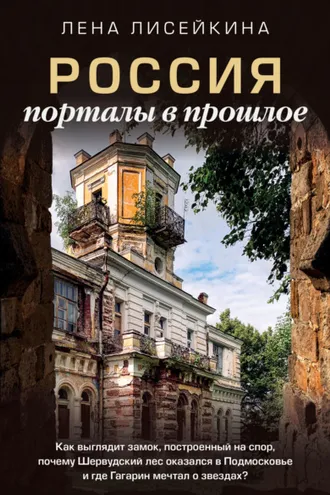 Обложка книги «Россия: порталы в прошлое. Как выглядит замок, построенный на спор, почему Шервудский лес оказался в Подмосковье и где Гагарин мечтал о звездах?»