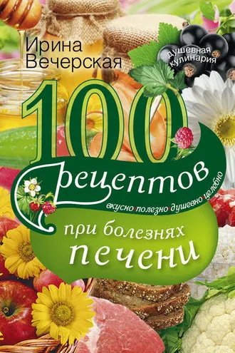 Обложка книги «100 рецептов блюд при болезнях печени. Вкусно, полезно, душевно, целебно»