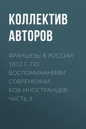 Обложка книги «Французы в России: 1812 г. по воспоминаниям современников-иностранцев: Часть 3»