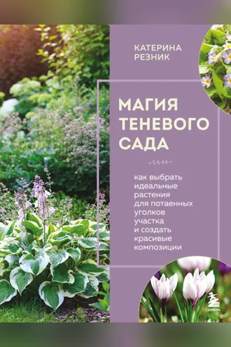 Обложка книги «Магия теневого сада. Как выбрать идеальные растения для потаенных уголков участка и создать красивые композиции»