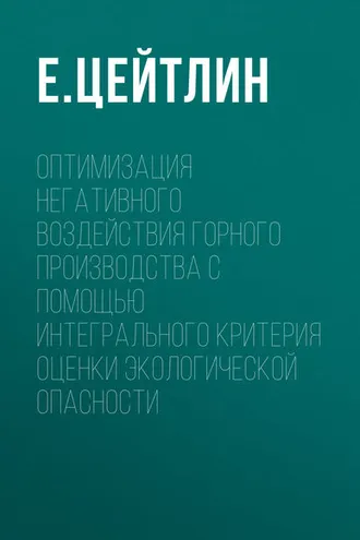 Обложка книги «Оптимизация негативного воздействия горного производства с помощью интегрального критерия оценки экологической опасности»
