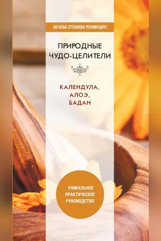 Обложка книги «Природные чудо-целители. Календула, алоэ, бадан. Уникальное практическое руководство»