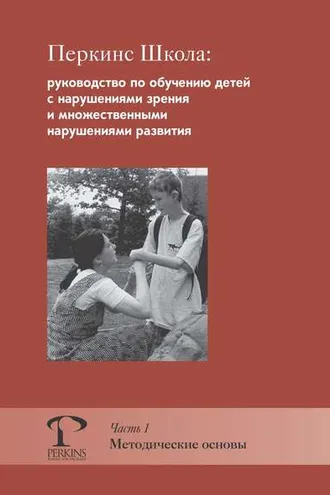 Обложка книги «Перкинс Школа: руководство по обучению детей с нарушениями зрения и множественными нарушениями развития. Часть 1. Методические основы»