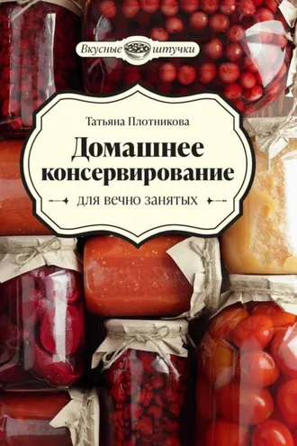 Обложка книги «Домашнее консервирование для вечно занятых»