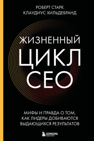 Обложка книги «Жизненный цикл CEO. Мифы и правда о том, как лидеры добиваются выдающихся результатов»