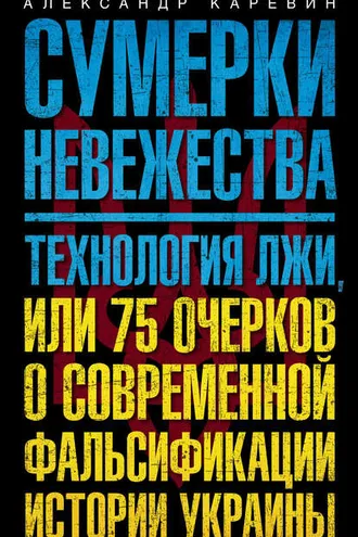 Обложка книги «Сумерки невежества. Технология лжи, или 75 очерков о современной фальсификации истории Украины»