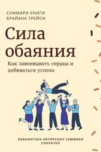 Обложка книги «Саммари книги Брайана Трейси «Сила обаяния. Как завоевывать сердца и добиваться успеха»»
