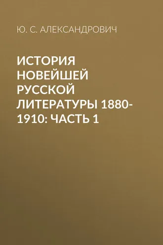 Обложка книги «История новейшей русской литературы 1880-1910: Часть 1»