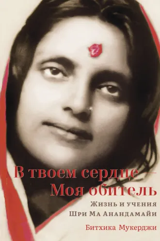 Обложка книги «В твоем сердце – Моя обитель. Жизнь и учения Шри Ма Анандамайи»