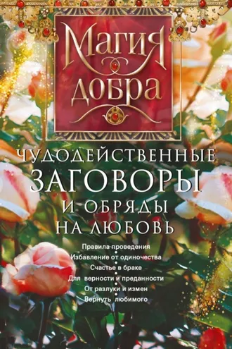 Обложка книги «Чудодейственные заговоры и обряды на любовь. Правила проведения. Избавление от одиночества. Счастье в браке. Для верности и преданности. От разлуки и измен. Вернуть любимого»