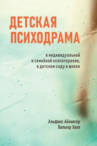 Обложка книги «Детская психодрама в индивидуальной и семейной психотерапии, в детском саду и школе»