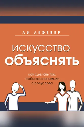Обложка книги «Искусство объяснять. Как сделать так, чтобы вас понимали с полуслова»
