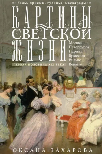 Обложка книги «Картины светской жизни Москвы, Петербурга, Парижа, Брюсселя, Вильно, Вены. Первая половина XIX века. Балы, приемы, гулянья, маскарады»