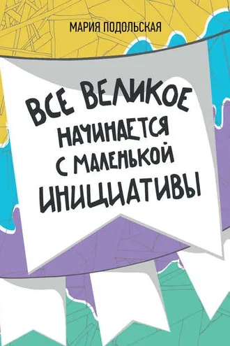 Обложка книги «Все великое начинается с маленькой инициативы»