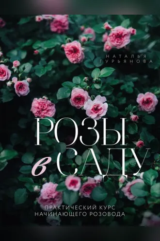 Обложка книги «Розы в саду. Практический курс начинающего розовода»