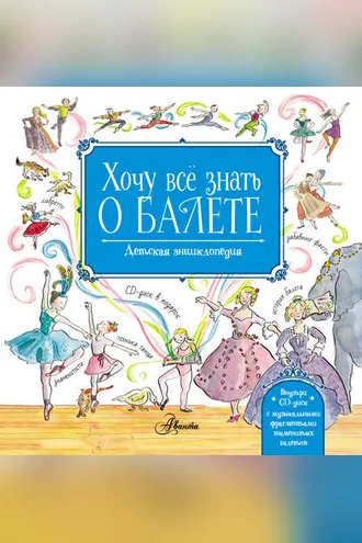 Обложка книги «Хочу всё знать о балете. Детская энциклопедия балета: история, музыка и волшебство классического танца»