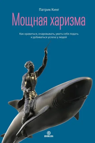 Обложка книги «Мощная харизма. Как нравиться, очаровывать, уметь себя подать и добиваться успеха у людей»
