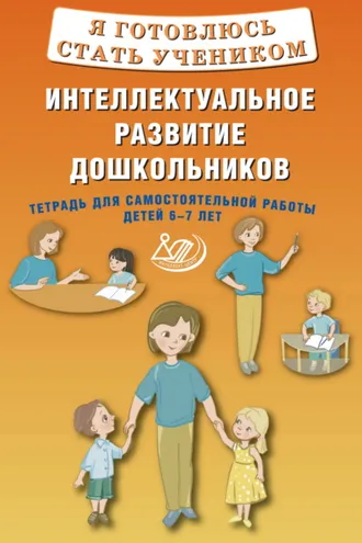 Обложка книги «Я готовлюсь стать учеником. Интеллектуальное развитие дошкольников. Тетрадь для самостоятельной работы детей 6–7 лет»