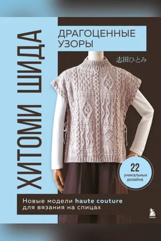 Обложка книги «Драгоценные узоры Хитоми Шида. Новые модели haute couture для вязания на спицах. 22 уникальных дизайна»